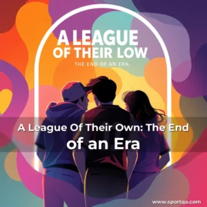 A League Of Their Own: The End of an Era