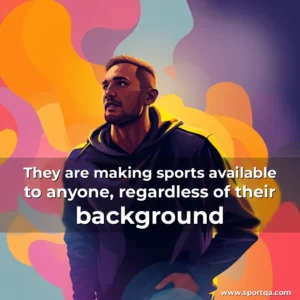 They are making sports available to anyone, regardless of their background
